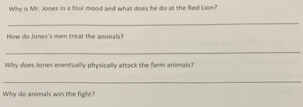 Why is Mr. Jones in a foul mood and what does he do at the Red Lion?
__
How do Jones's men treat the animals?
__
Why does Jones eventually physically attack the farm animals?
__
Why do animals win the fight?