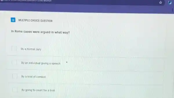 MULTIPLE CHOICE QUESTION
In Rome cases were argued in what way?
By a formal Jury
By an individual giving a speech
By a trial of combat
By going to court for a trial