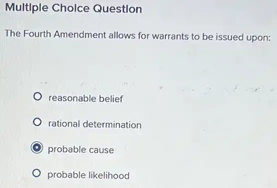 Multiple Cholce Question
The Fourth Amendment allows for warrants to be issued upon:
reasonable belief
rational determination
C probable cause
probable likelihood