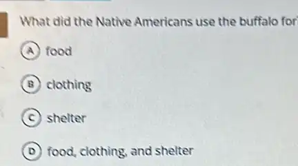 What did the Native Americans use the buffalo for
A food
B clothing
C shelter
D food, clothing, and shelter