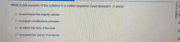 What is one purpose of the syllabus in a written Supreme Court decision?(1 point)
to summariz e the mai ority opinion
to explain constituti onal princinles.
to outline the facts of the case
to present ke piec es of evidence