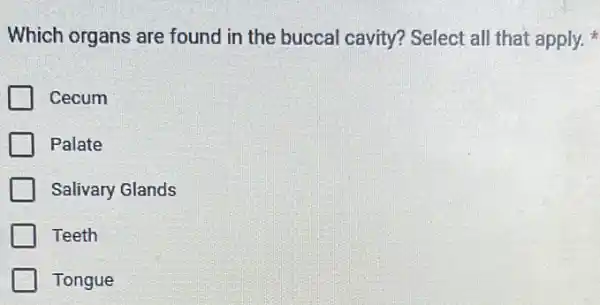 Which organs are found in the buccal cavity? Select all that apply.
Cecum
Palate
Salivary Glands
Teeth
Tongue