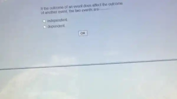 If the outcome of an event does affect the outcome
of another event, the two events are __
independent
dependent