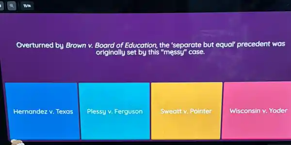 Overturned by Brown v.Board of Education, the 'separate but equal" precedent was
Hernandez v. Texas
Plessy v. Ferguson
Sweatt v. Painter
Wisconsin v. Yoder