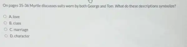 On pages 35-36 Myrtle discusses suits worn by both George and Tom. What do these descriptions symbolize?
A. love
B. class
C. marriage
D. character