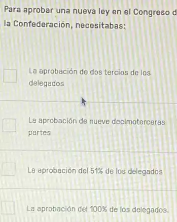 Para aprobar una nueva ley en el Congreso d
la Confederación necesitabas:
La aprobación de dos tercios de los
delegados
La aprobación de nueve decimoterceras
partes
La aprobación del 51%  de los delegados
La aprobación del 100%  de los delegados.