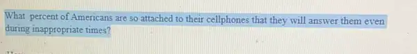 What percent of Americans are so attached to their cellphones that they will answer them even
during inappropriate times?