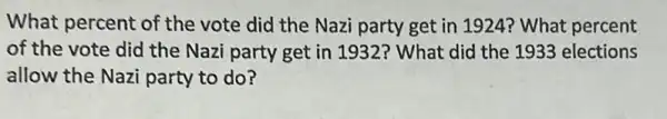 What percent of the vote did the Nazi party get in 1924? What percent
of the vote did the Nazi party get in 1932? What did the 1933 elections
allow the Nazi party to do?