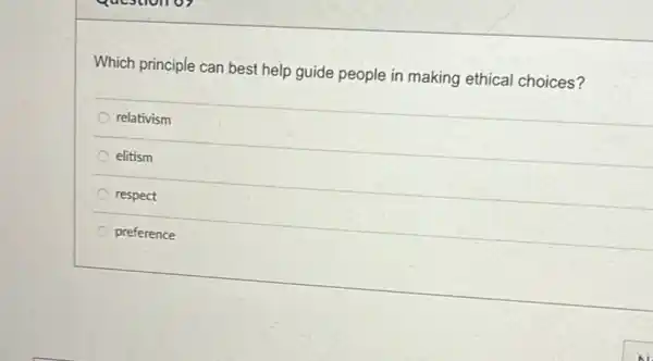 Which principle can best help guide people in making ethical choices?
relativism
elitism
respect
preference