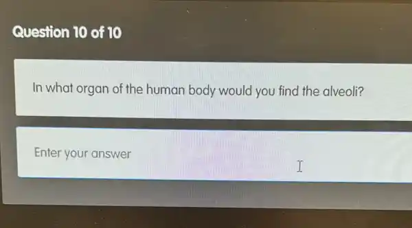 Question 10 of 10
In what organ of the human body would you find the alveoli?
Enter your answer