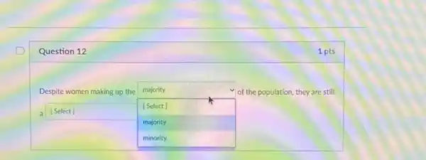 Question 12
Despite women making up the
square 
of the population, they are still majority
a Select
[Select]
hi
majority
1 pts