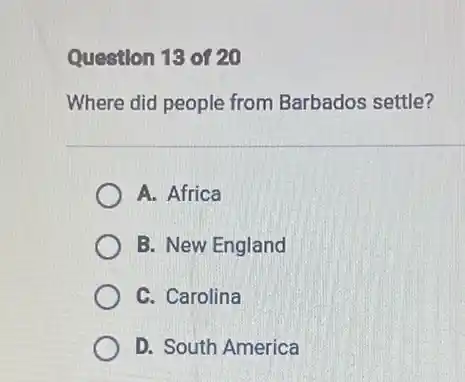 Question 13 of 20
Where did people from Barbados settle?
A. Africa
B. New England
C. Carolina
D. South America