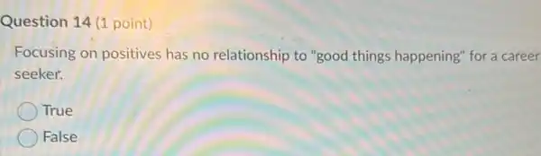 Question 14 (1 point)
Focusing on positives has no relationship to "good things happening"for a career
seeker.
True
False