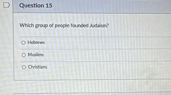 Question 15
Which group of people foundec Judaism?
Hebrews
Muslims
Christians