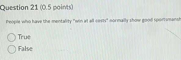 Question 21 (0.5 points)
People who have the mentality "win at all costs" normally show good sportsmansh
True
False