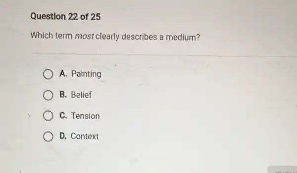 Question 22 of 25
Which term most clearly describes a medium?
A. Painting
B. Belief
C. Tension
D. Context