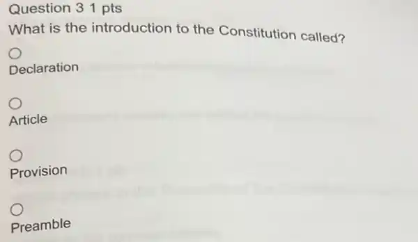 Question 31 pts
What is the introduction to the Constitution called?
Declaration
Article
Provision
Preamble