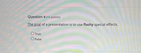 Question 4(10 points)
The goal of a presentation is to use flashy special effects.
True
False