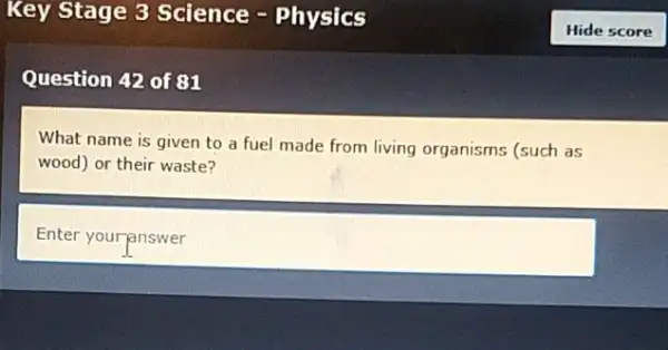 Question 42 of 81
What name is given to a fuel made from living organisms (such as
wood) or their waste?
Enter yourpnswer