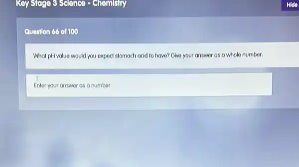 Question 66 of 100
What pH value would you expect stomach acid to have? Give your answer as a whole number.
Enter your answer as a number