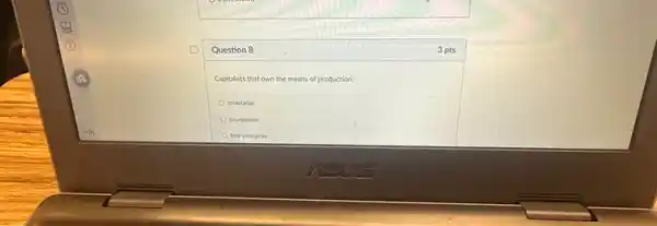 Question 8
Capitalists that own the means of production.
proletariat
bourgeoiste
free enterprise
3 pts