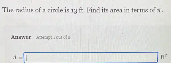 The radius of a circle is 13 ft Find its area in terms of pi 
Answer Attemptiout of 2
A=square ft^2