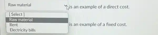 Raw material
is an example of a direct cost.
square 
is an example of a fixed cost.
[Select]
Raw material
Rent