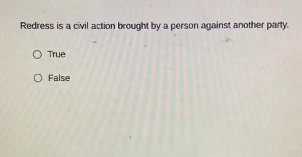 Redress is a civil action brought by a person against another party.
True
False