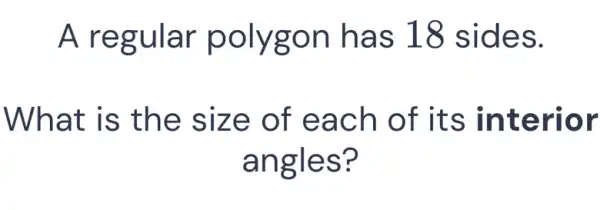 A regular polygon has 18 sides.
What is the size of each of its interior
angles?