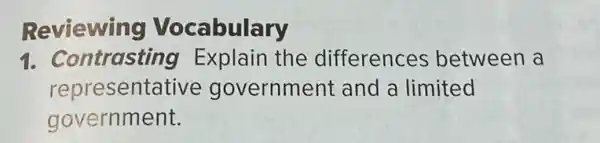 Reviewing Vocabulary
1. Contrasting Explain the differences between a
representative government and a limited
government.