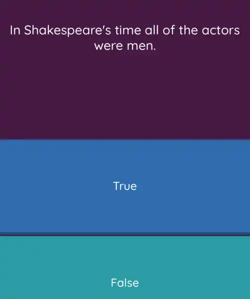 In Shakespeare's time all of the actors
were men.
True
False