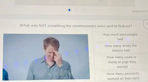 What was NOT something the commissioners were sent to find out?
How much land people
had
How many wives the
barons had
How many cows or
sheep or pigs they
owned
How many peasants
worked on their land
o