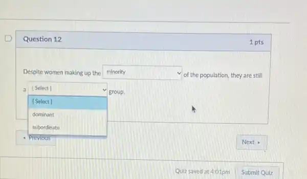square 
Question 12
Despite women making up the square 
of the population, they are still
a [Select]
[Select]
dominant
subordinate
Next
square 
1 pts
