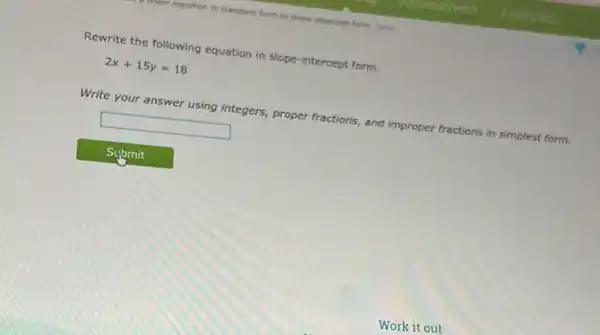 stope-intercept form war
Rewrite the following equation in slope-intercept form.
2x+15y=18
Write your answer using integers, proper fractions, and im improper fractions in simplest form.
square