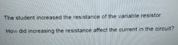 The student increased the resistance of the variable resistor.
How did increasing the resistance affect the current in the circuit?