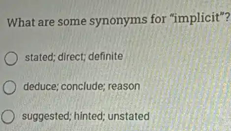 What are some synonyms for "implicit"?
stated; direct; definite
deduce; conclude;reason
suggested; hinted;unstated