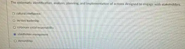 The systematic identification, analysis planning, and implementation of actions designed to engage with stakeholders.
cultural intelligence
servant leadership
corporate social responsibility
C stakeholder management
stewardship