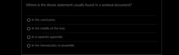 Where is the thesis sta statement usually found in a seminal document?
In the conclusion.
In the middle of the text.
In a separate appendix.
In the introduction or preamble.