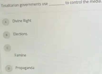 Totalitarian governments use __ to control the media.
A Divine Right
B Elections
E
C C
Famine
Propaganda