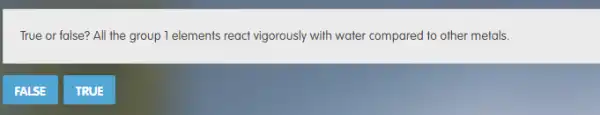 True or false? All the group 1 elements react vigorously with water compared to other metals.