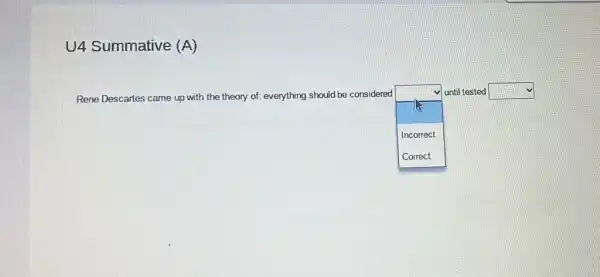 U4 Summative (A)
Rene Descartes came up with the theory of:everything should be considered
square 
until tested square 
Incorrect