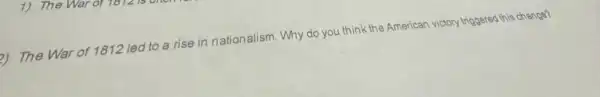 ()) The War of 1812 led to a rise in nationalism. Why do you think the American victory triggered this change?