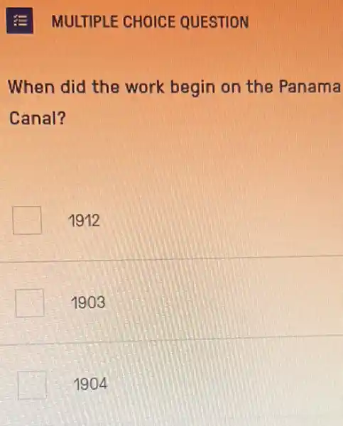 When did the work begin on the Panama
Canal?
1912
1903
1904