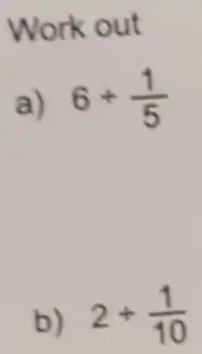 Work out
a) 6div (1)/(5)
b) 2+(1)/(10)