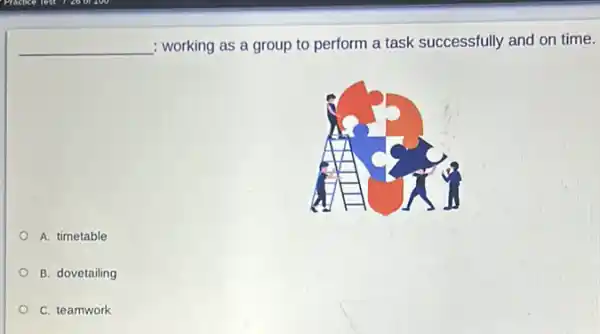 __ : working as a group to perform a task successfully and on time.
A. timetable
B. dovetailing
C. teamwork