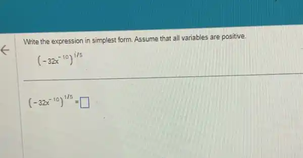 Write the expression in simplest form. Assume that all variables are positive.
(-32x^-10)^1/5
(-32x^-10)^1/5= square