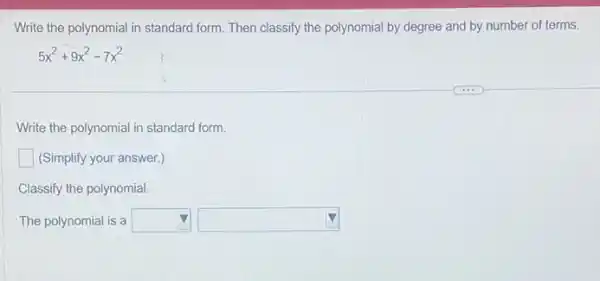 Write the polynomial in standard form. Then classify the polynomial by degree and by number of terms.
5x^2+9x^2-7x^2
Write the polynomial in standard form.
square  (Simplify your answer.)
Classify the polynomial.
The polynomial is a square  square