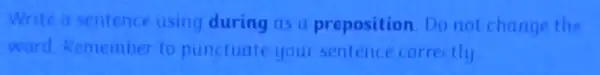 Write a sentence using during as a preposition Do not change the
word Remember to punctuate your sentence correctly