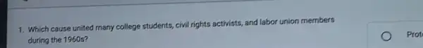 1. Which cause united many college students, civil rights activists, and labor union members
during the 1960s?
Prot