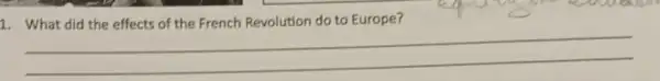 1. What did the effects of the French Revolution do to Europe?
__